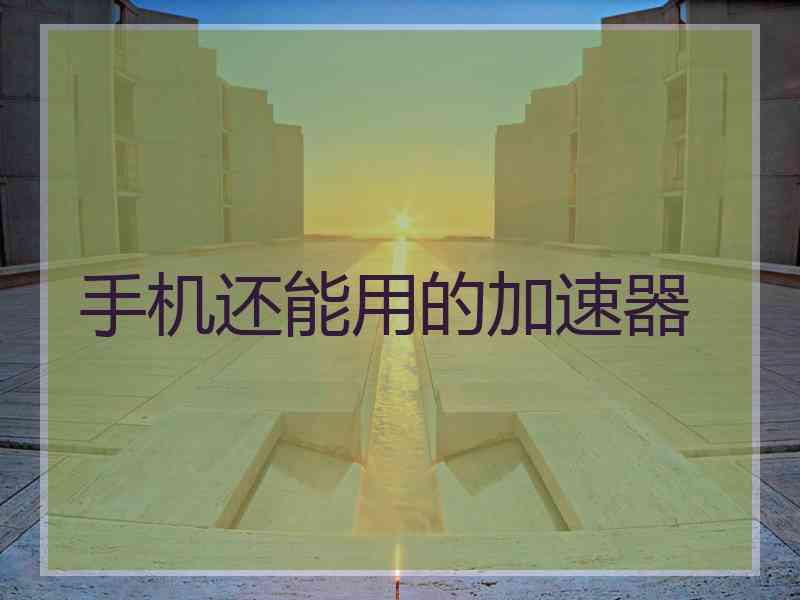 手机还能用的加速器